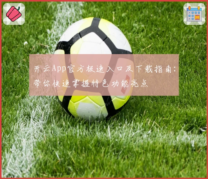 开云App官方极速入口及下载指南：带你快速掌握特色功能亮点