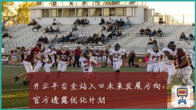开云平台全站入口未来发展方向，官方透露优化计划