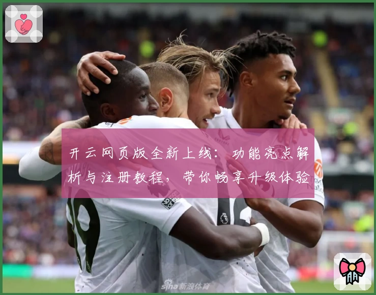 开云网页版全新上线：功能亮点解析与注册教程，带你畅享升级体验