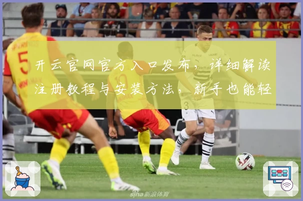 开云官网官方入口发布，详细解读注册教程与安装方法，新手也能轻松上手