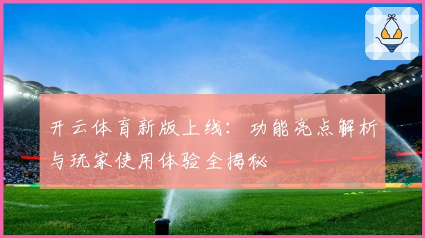 开云体育新版上线：功能亮点解析与玩家使用体验全揭秘
