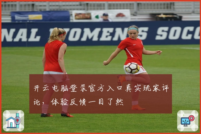 开云电脑登录官方入口真实玩家评论，体验反馈一目了然