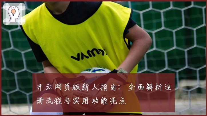 开云网页版新人指南：全面解析注册流程与实用功能亮点