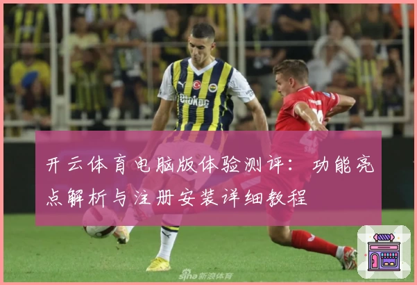 开云体育电脑版体验测评：功能亮点解析与注册安装详细教程