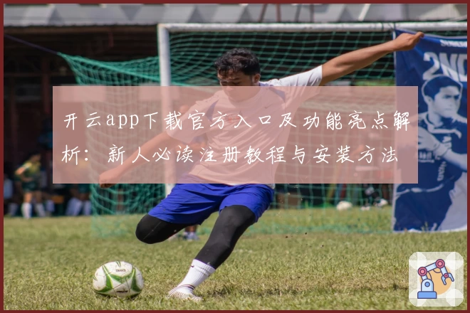 开云app下载官方入口及功能亮点解析：新人必读注册教程与安装方法详解
