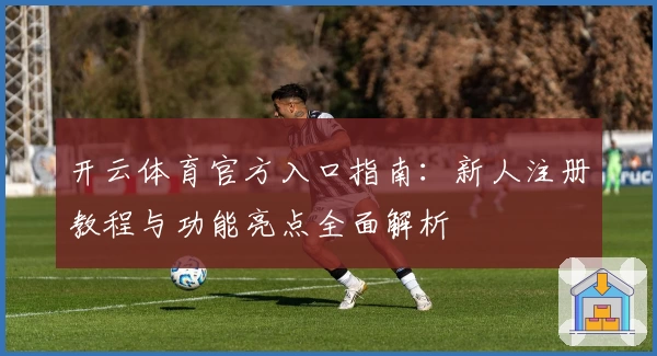 开云体育官方入口指南：新人注册教程与功能亮点全面解析