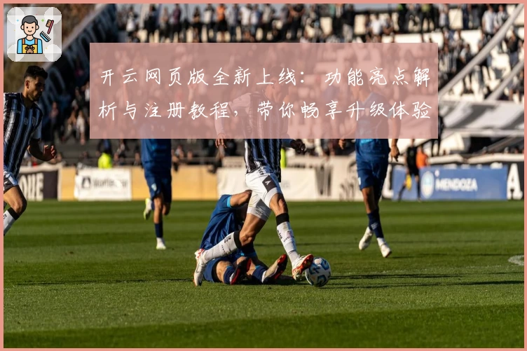 开云网页版全新上线:功能亮点解析与注册教程,带你畅享升级体验