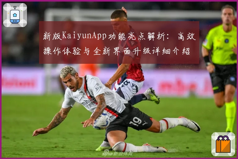 新版KaiyunApp功能亮点解析：高效操作体验与全新界面升级详细介绍