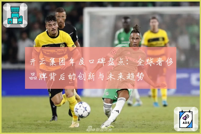 开云集团年度口碑盘点：全球奢侈品牌背后的创新与未来趋势