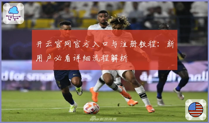 开云官网官方入口与注册教程：新用户必看详细流程解析