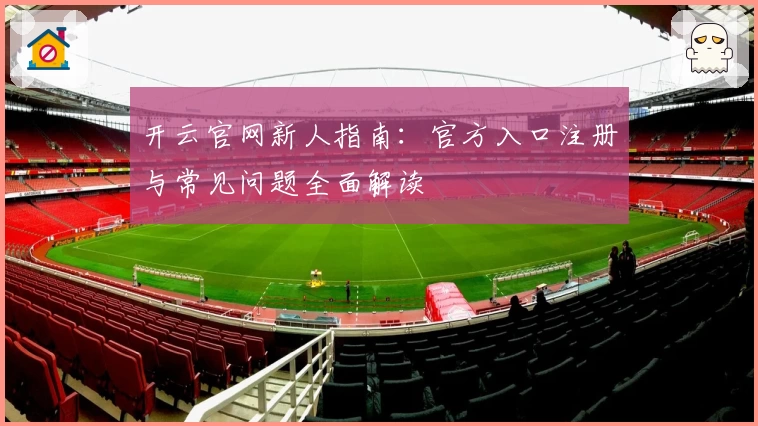 开云官网新人指南：官方入口注册与常见问题全面解读