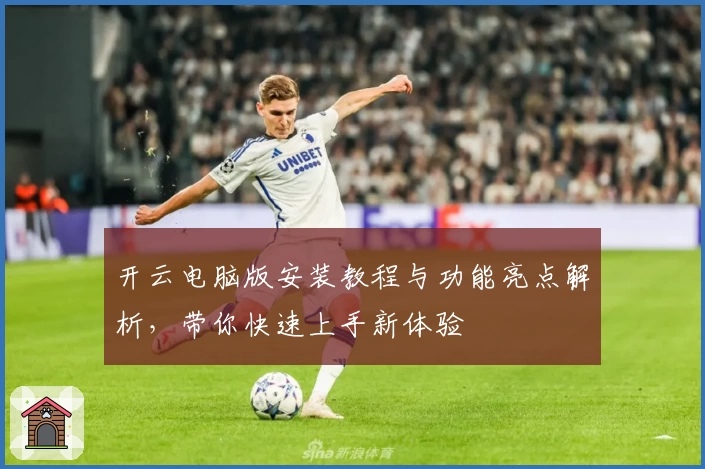 开云电脑版安装教程与功能亮点解析，带你快速上手新体验
