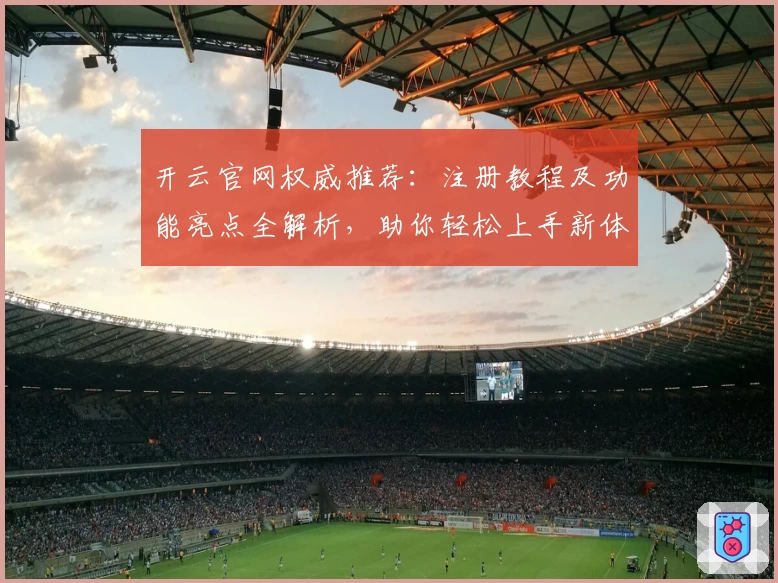 开云官网权威推荐：注册教程及功能亮点全解析，助你轻松上手新体验