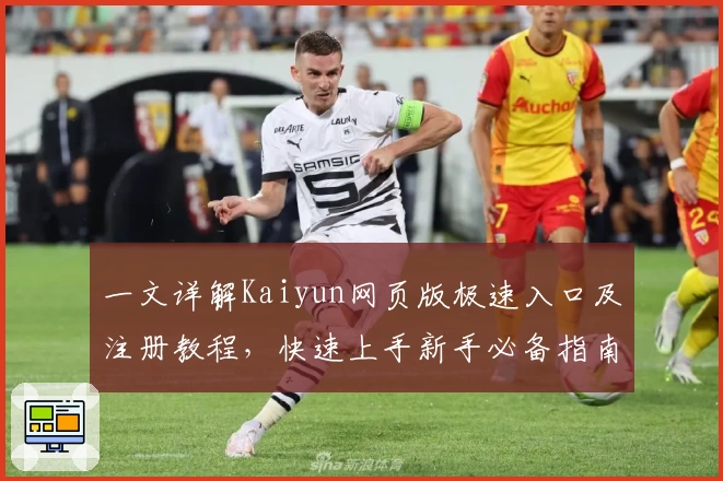 一文详解Kaiyun网页版极速入口及注册教程，快速上手新手必备指南