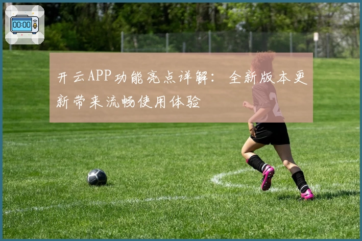 开云APP功能亮点详解：全新版本更新带来流畅使用体验