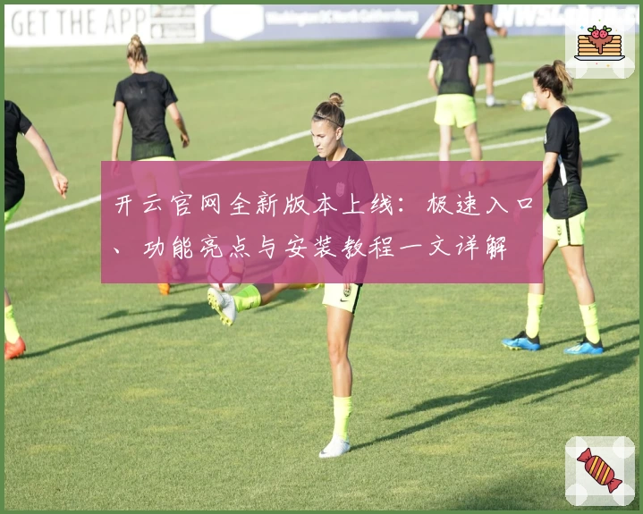 开云官网全新版本上线：极速入口、功能亮点与安装教程一文详解