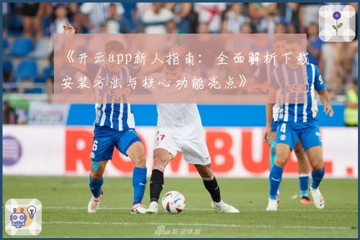 《开云app新人指南:全面解析下载安装方法与核心功能亮点》
