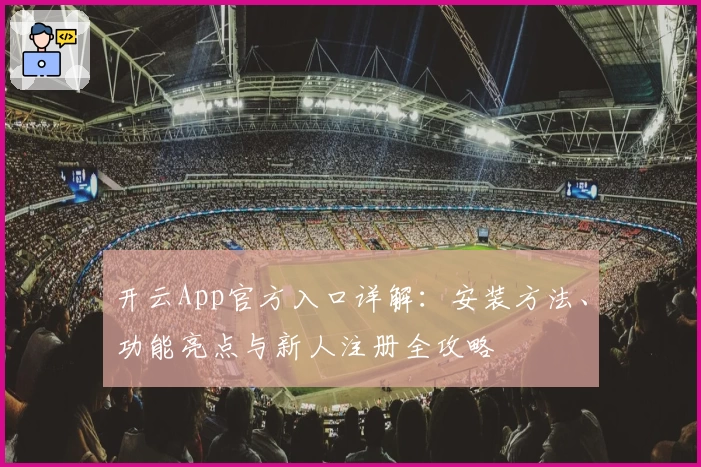 开云App官方入口详解：安装方法、功能亮点与新人注册全攻略
