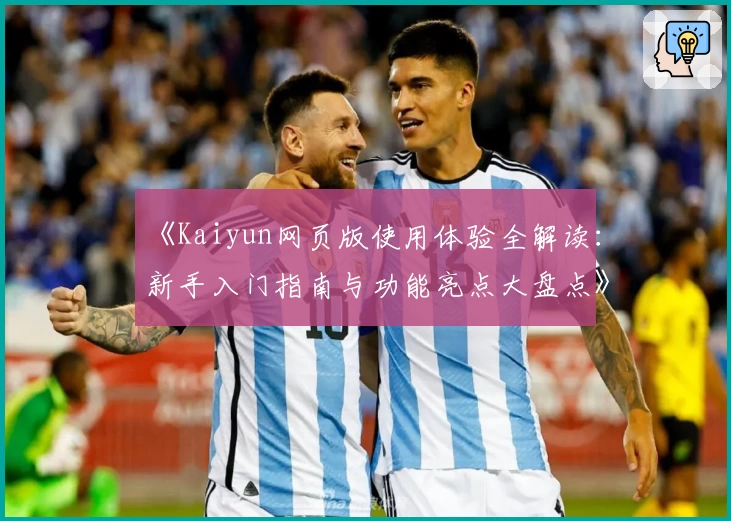 《Kaiyun网页版使用体验全解读:新手入门指南与功能亮点大盘点》