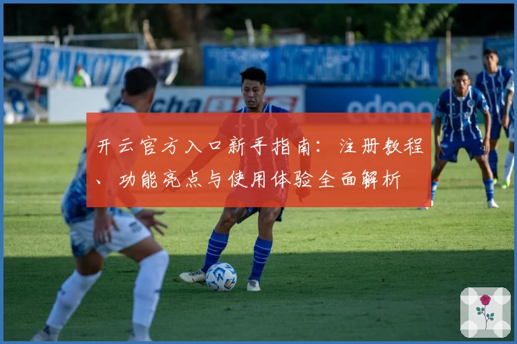 开云官方入口新手指南：注册教程、功能亮点与使用体验全面解析