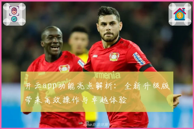 开云app功能亮点解析：全新升级版带来高效操作与卓越体验