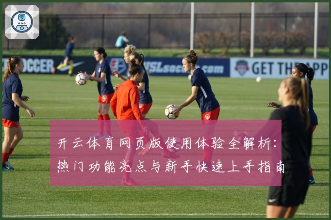 开云体育网页版使用体验全解析：热门功能亮点与新手快速上手指南
