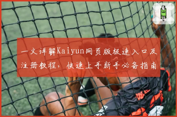 一文详解Kaiyun网页版极速入口及注册教程，快速上手新手必备指南