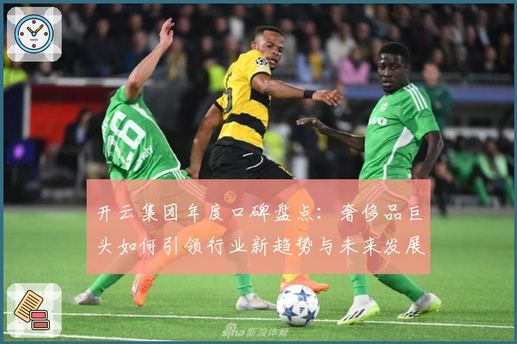 开云集团年度口碑盘点：奢侈品巨头如何引领行业新趋势与未来发展方向