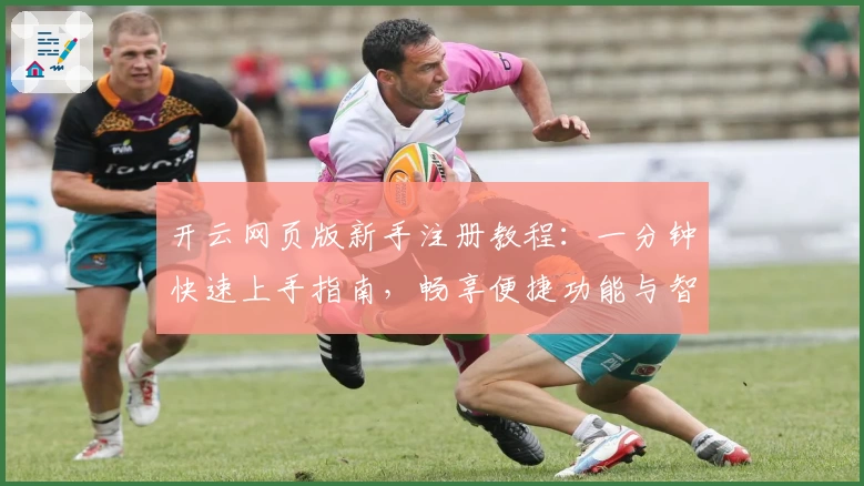 开云网页版新手注册教程：一分钟快速上手指南，畅享便捷功能与智能体验