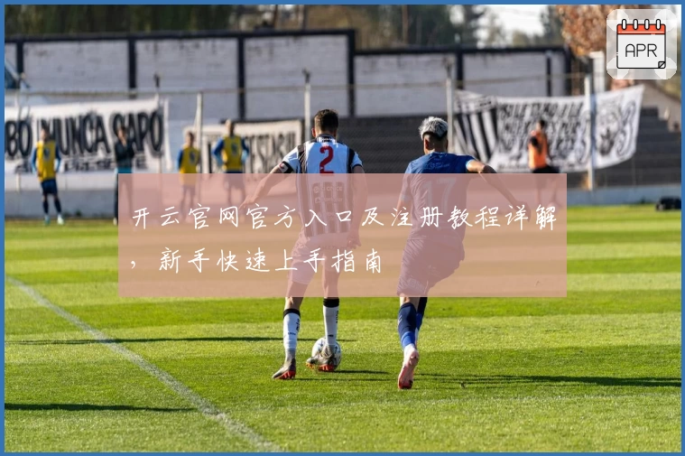 开云官网官方入口及注册教程详解，新手快速上手指南