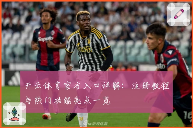 开云体育官方入口详解：注册教程与热门功能亮点一览