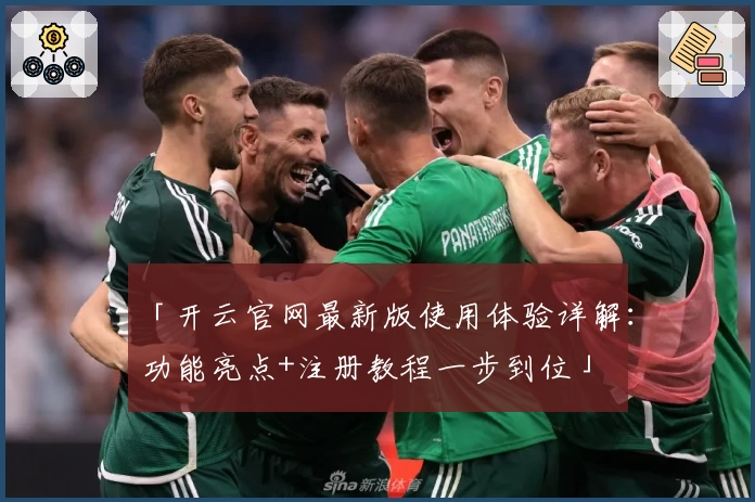 「开云官网最新版使用体验详解：功能亮点+注册教程一步到位」