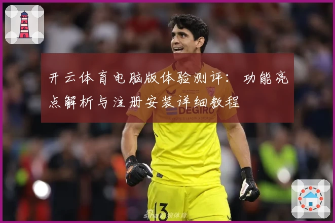 开云体育电脑版体验测评：功能亮点解析与注册安装详细教程